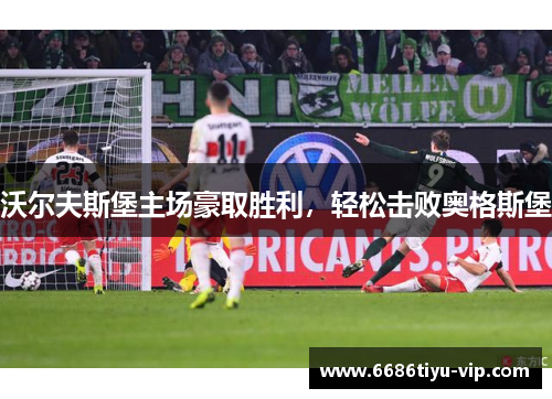 沃尔夫斯堡主场豪取胜利,轻松击败奥格斯堡